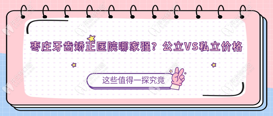 棗莊牙齒矯正醫(yī)院哪家強？公立VS私立價格對比