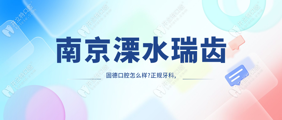 南京溧水瑞齒固德口腔怎么樣?正規(guī)牙科,常年出低價(jià)套餐優(yōu)惠