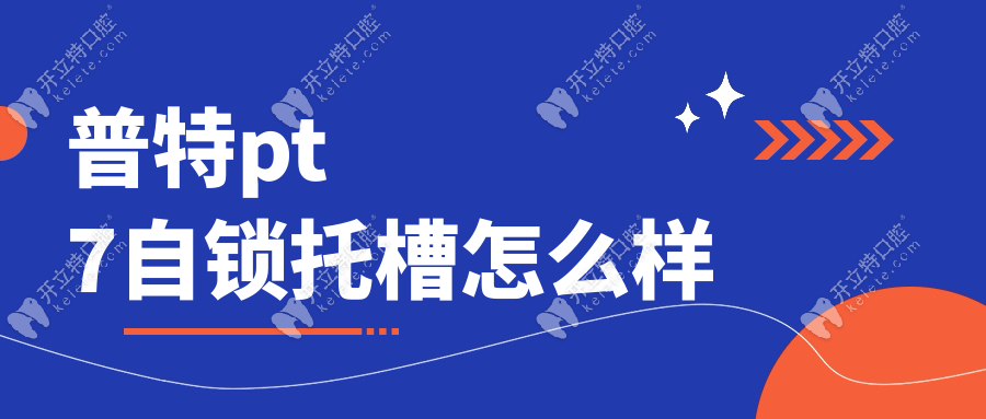 普特PT7自鎖托槽怎么樣?價(jià)格+舒適度+復(fù)診次數(shù)全測(cè)評(píng)