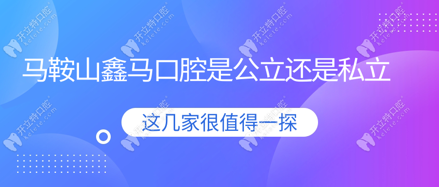 马鞍山鑫马口腔是公立吗?是私立但正规,资质/收费价格透明