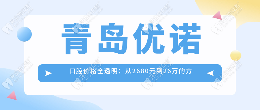 青島優(yōu)諾口腔價(jià)格全透明：從2680元到26萬的方案任選