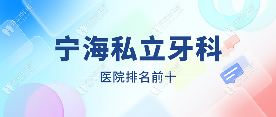 宁海私立牙科医院排名前十：看儿科+种植牙+矫正牙齿选哪家