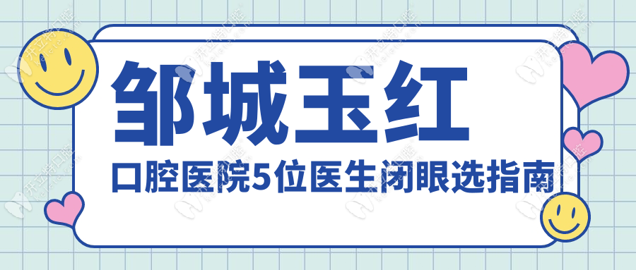 鄒城玉紅口腔醫(yī)院5位醫(yī)生閉眼選指南