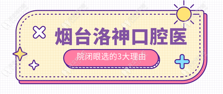 煙臺(tái)洛神口腔醫(yī)院閉眼選的3大理由