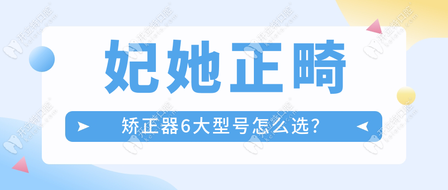 妃她正畸矯正器6大型號怎么選？