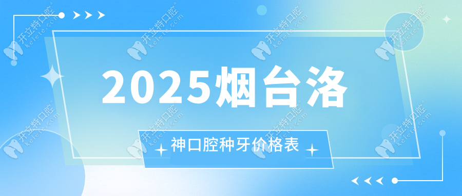 2025煙臺(tái)洛神口腔種牙價(jià)格表:單顆/半口/全口種牙明細(xì)全公開(kāi)!