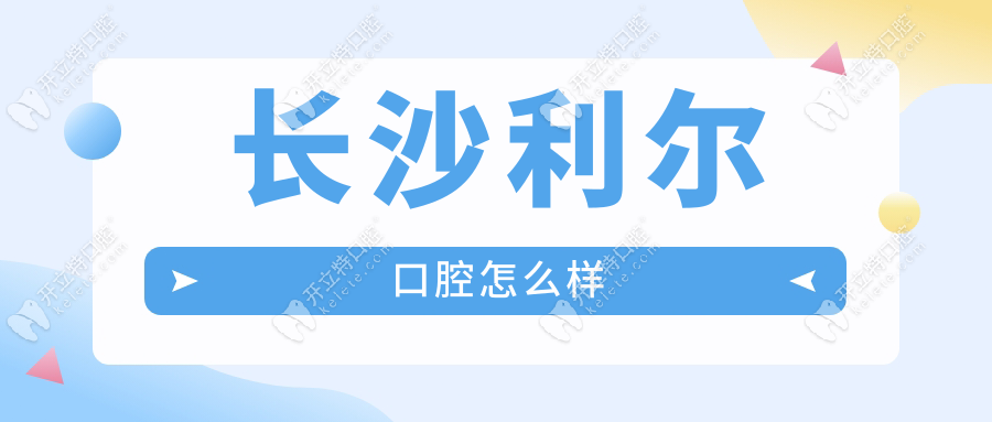長(zhǎng)沙利爾口腔怎么樣?真實(shí)質(zhì)量測(cè)評(píng),私人連鎖看牙絕絕子
