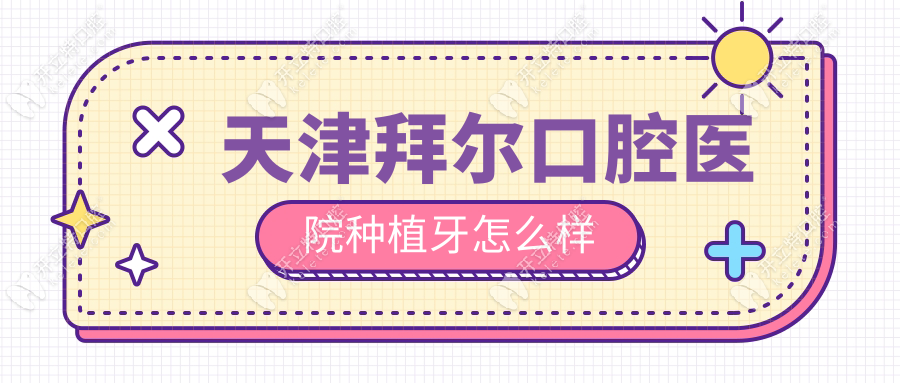 天津拜爾口腔醫(yī)院種植牙怎么樣?技術(shù)靠譜+質(zhì)保+價(jià)格1980元起