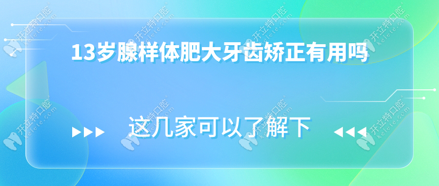 13歲腺樣體肥大牙齒矯正有用嗎多少錢?矯正療效與費(fèi)用全解