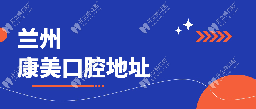 蘭州康美口腔地址公布!9家院全城覆蓋,本土老店火爆預約中
