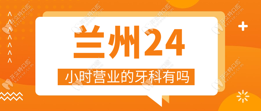 蘭州24小時(shí)營業(yè)的牙科有嗎?沒有!但這5家到20點(diǎn),夜診救急必存