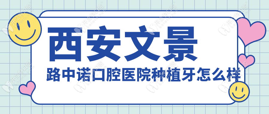 西安文景路中諾口腔醫(yī)院種植牙怎么樣，技術(shù)控必看5大優(yōu)勢