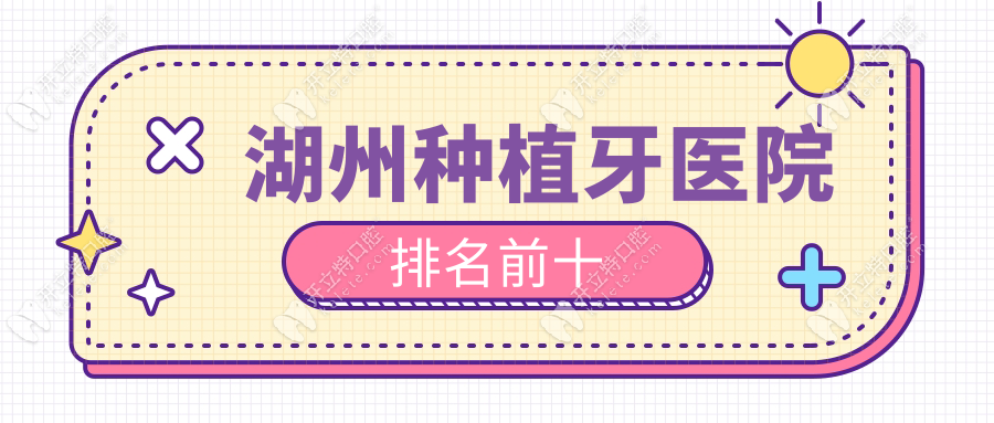 湖州种植牙医院排名前十推荐：公立口腔科+连锁品牌优选