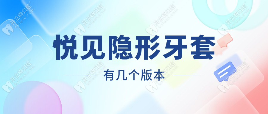 悦见隐形牙套有几个版本？儿童/成人/4D记忆版解析|重启免费