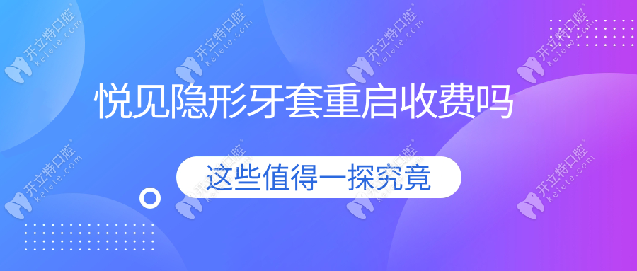悅見隱形牙套重啟收費(fèi)嗎