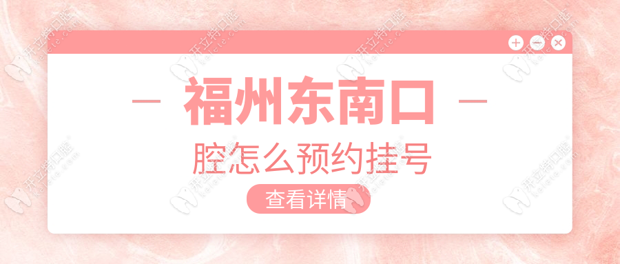 福州東南口腔怎么預(yù)約掛號？微信/電話/官網(wǎng)3秒速通指南
