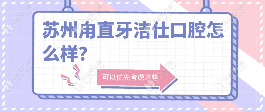 蘇州甪直牙潔仕口腔怎么樣？連鎖背景-消毒嚴(yán)格-無隱形消費