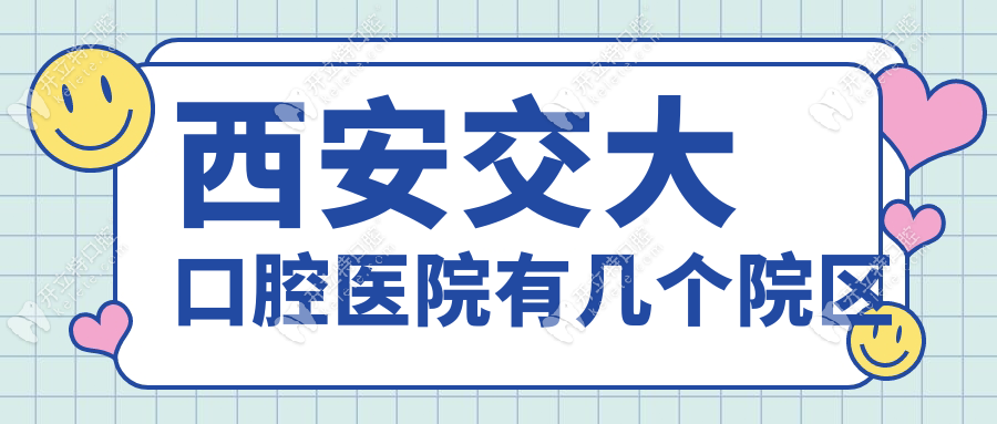西安交大口腔医院有几个院区？总院+3大分院地址电话一览