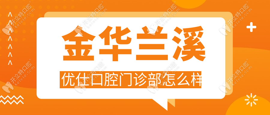 金华兰溪优仕口腔门诊部怎么样_口碑排名_地址电话_价格表