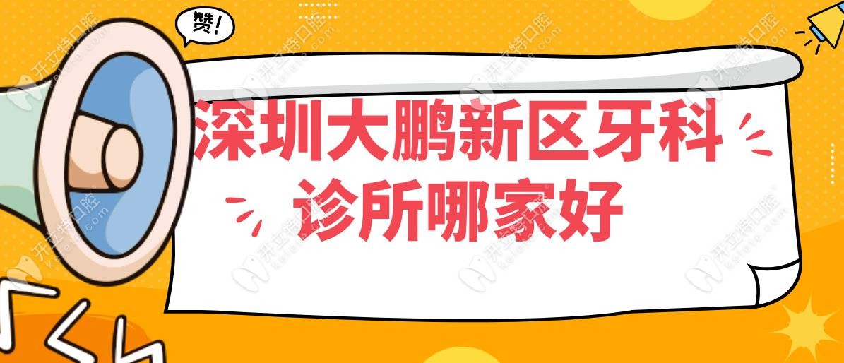 深圳大鹏新区牙科诊所哪家好?亲测5家好评多的牙科,含荞麦