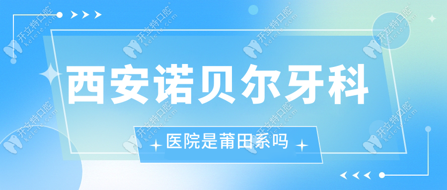 西安诺贝尔牙科医院是莆田系吗?正规口腔医院资质识别教程