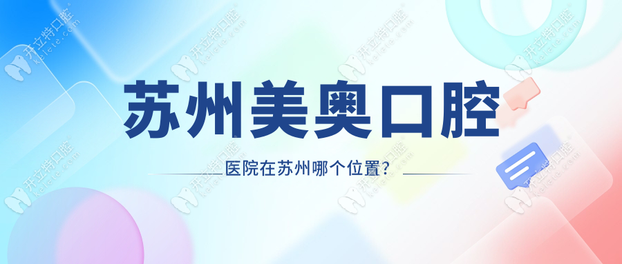 蘇州美奧口腔醫(yī)院在蘇州哪個(gè)位置？在姑蘇|吳江|工業(yè)園區(qū)等