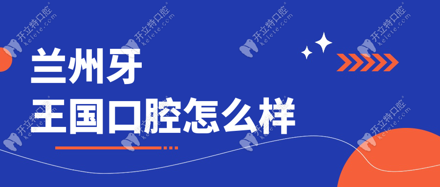 蘭州牙王國(guó)口腔怎么樣?私立連鎖機(jī)構(gòu),成人/兒童看牙技術(shù)好