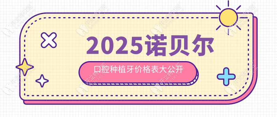 2025诺贝尔口腔种植牙价格表，瑞士/韩国植体收费梯度全曝光