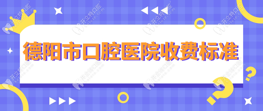 德阳市口腔医院收费标准2025!拔牙/种牙价格公开,附医生推荐