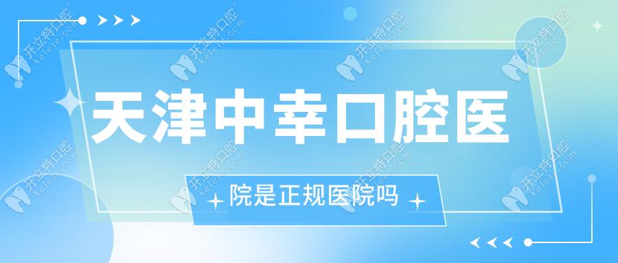 天津中幸口腔医院是正规医院吗？牙友评价A级+非莆田系资质