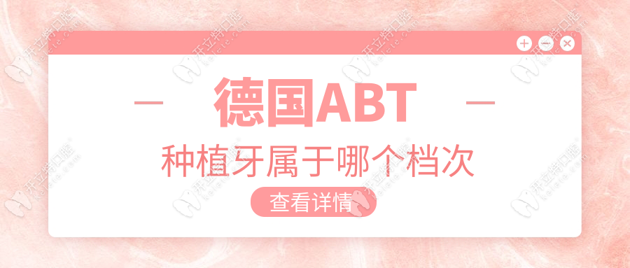 德国ABT种植牙属于哪个档次?中高端材料4500元+,价格透明