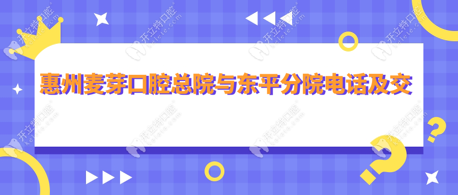 惠州麥芽口腔總院與東平分院電話及交通指南