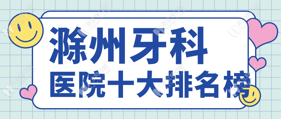 滁州牙科医院十大排名榜，滁州口碑好的口腔医院均在榜内