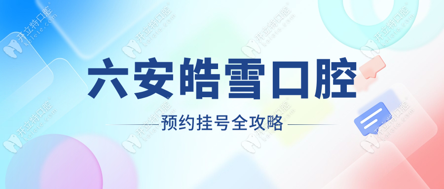 六安皓雪口腔預約掛號全攻略