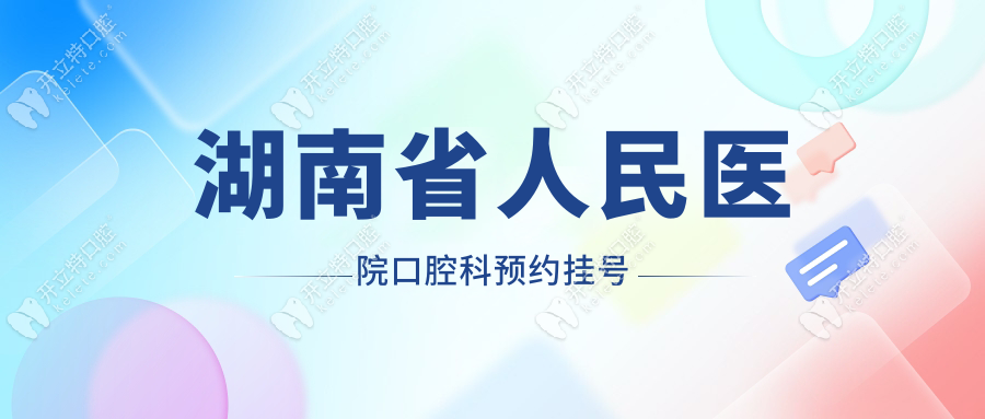 湖南省人民醫(yī)院口腔科怎么預約掛號?電話+平臺雙通道不排隊
