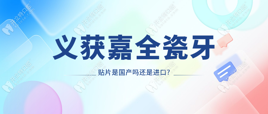 義獲嘉全瓷牙貼片是國產(chǎn)嗎還是進(jìn)口?