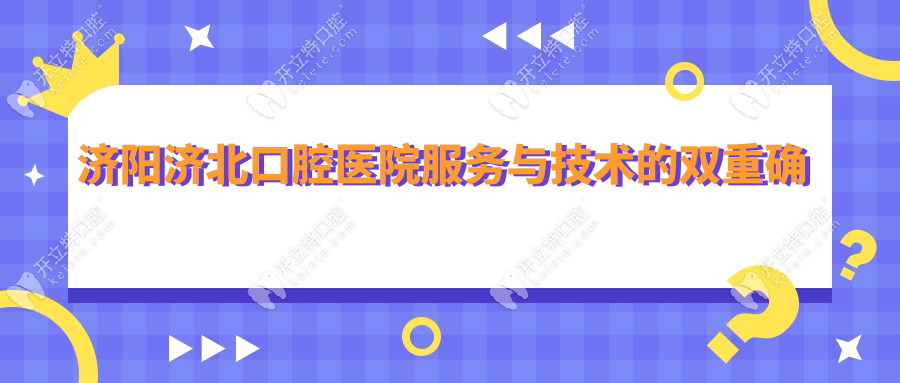 濟陽濟北口腔醫(yī)院服務與技術的雙重確保