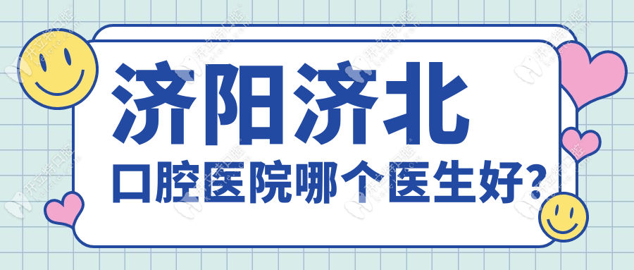 济阳济北口腔医院5大医生曝光!种牙/矫正从5岁到80岁都适用