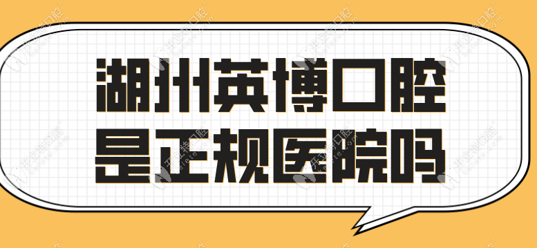 湖州英博口腔是正规医院吗？正规连锁资质+口碑评价当地前3