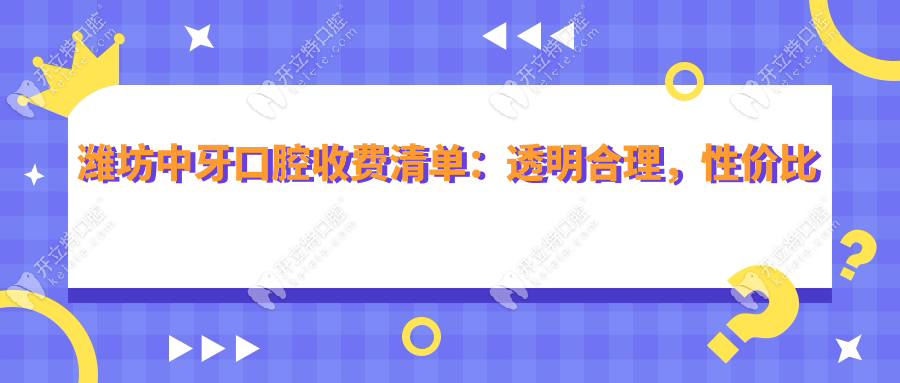 潍坊中牙口腔收费清单：透明合理，性价比高