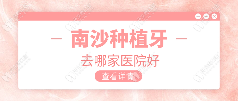 南沙种植牙去哪家医院好?数字化导板种植医院推荐,更快更好