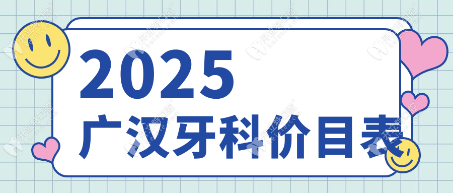 广汉牙科收费价目表2025!各项目费用解析,参考便宜又好口腔