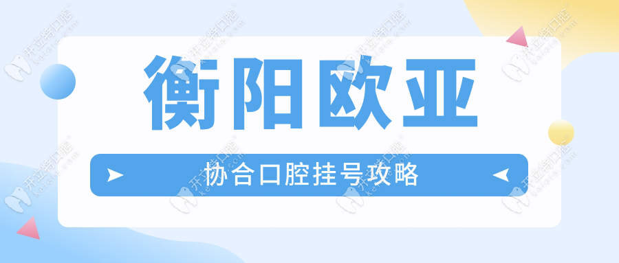 衡陽歐亞協(xié)合口腔預(yù)約掛號攻略:上班時(shí)間+電話,掛號不迷路