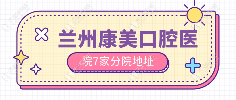 兰州康美口腔医院7家分院地址