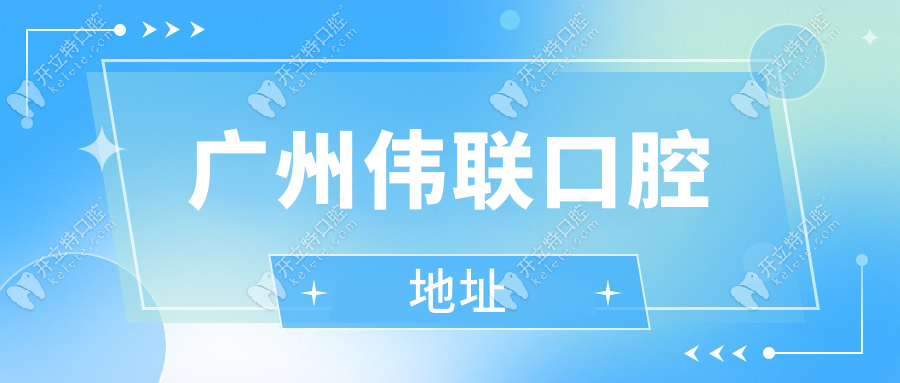 廣州偉聯(lián)口腔地址電話:天河分院搬遷!2025新址導(dǎo)航+地鐵口