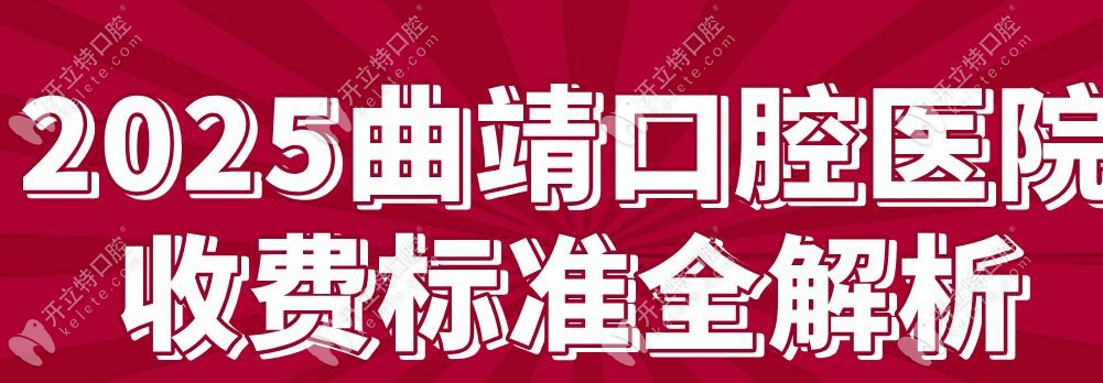 2025曲靖口腔醫(yī)院收費標準~烤瓷牙800元不貴,附5家口碑牙科