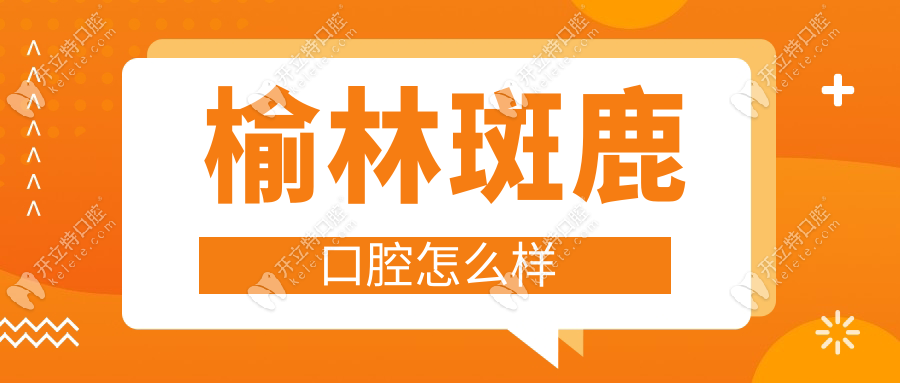 榆林斑鹿口腔怎么樣？地址在高新御府東門，附3家分店電話