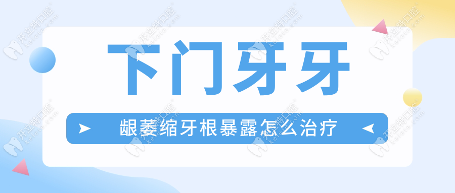 下门牙牙龈萎缩牙根暴露怎么治疗kelete.com