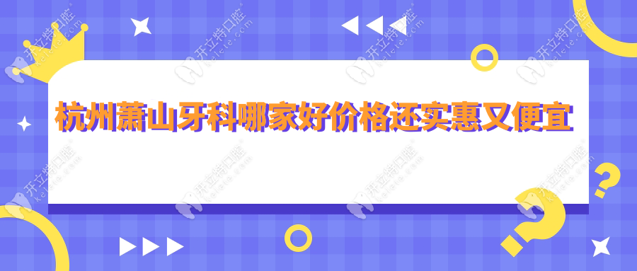 杭州蕭山牙科哪家好價格還實惠又便宜