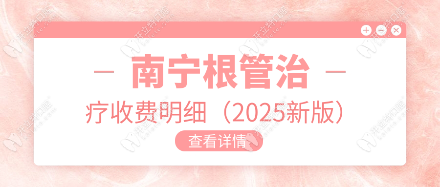 2025南宁根管治疗收费标准明细:前牙480/后牙860,报销比例50%-90%
